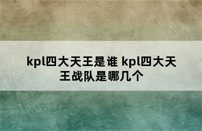 kpl四大天王是谁 kpl四大天王战队是哪几个